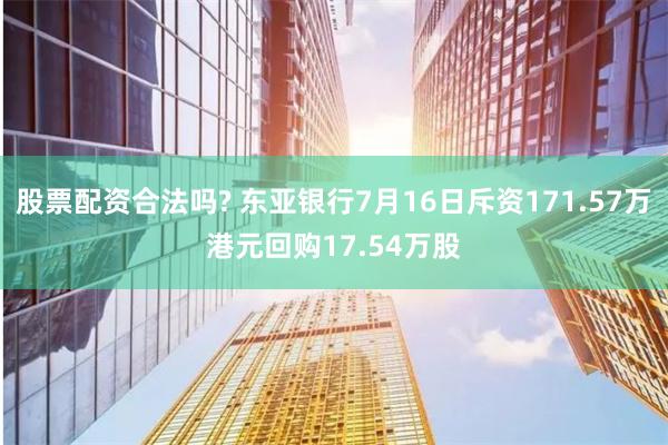 股票配资合法吗? 东亚银行7月16日斥资171.57万港元回购17.54万股