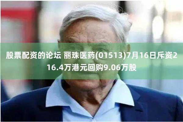 股票配资的论坛 丽珠医药(01513)7月16日斥资216.4万港元回购9.06万股