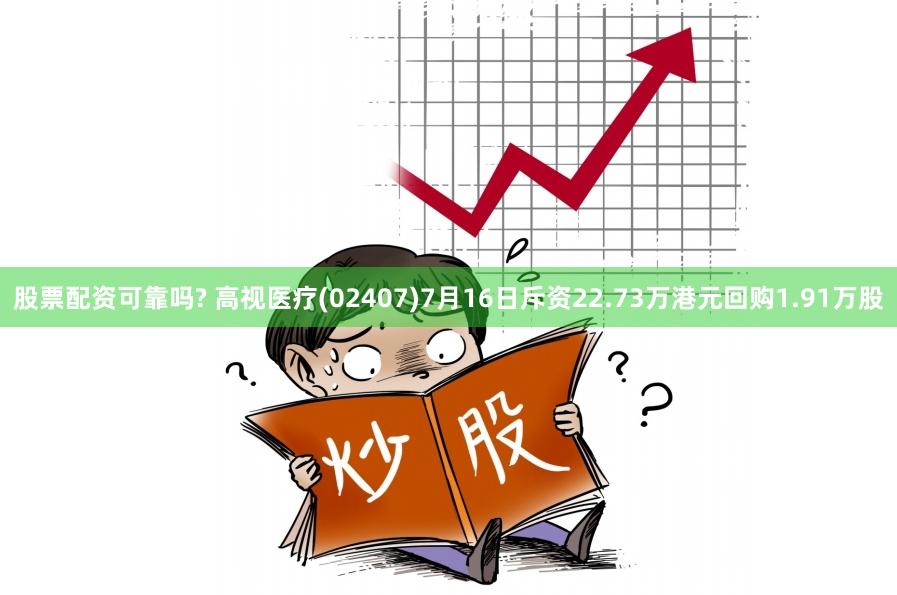 股票配资可靠吗? 高视医疗(02407)7月16日斥资22.73万港元回购1.91万股