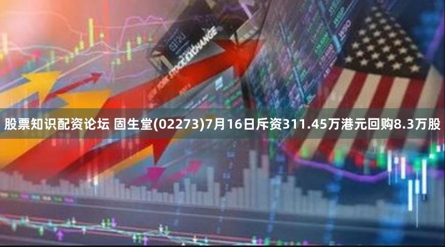 股票知识配资论坛 固生堂(02273)7月16日斥资311.45万港元回购8.3万股