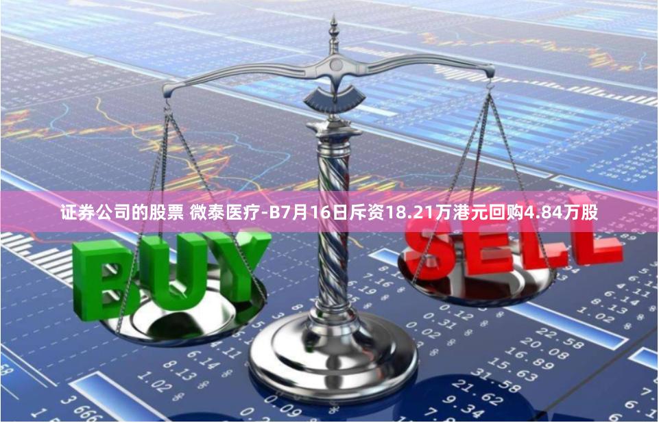 证券公司的股票 微泰医疗-B7月16日斥资18.21万港元回购4.84万股