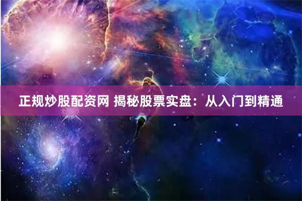 正规炒股配资网 揭秘股票实盘：从入门到精通