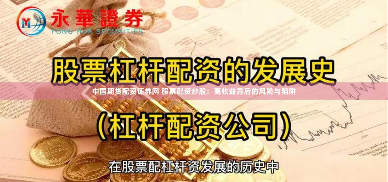 中国期货配资证券网 股票配资炒股：高收益背后的风险与陷阱